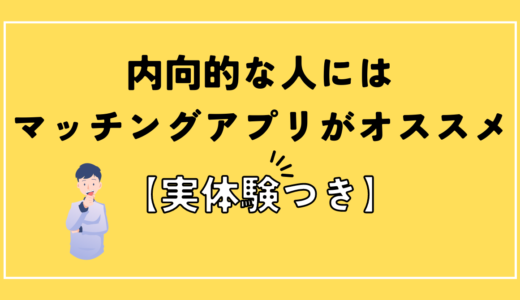 内向的な男性の恋愛にマッチングアプリがオススメの理由【実体験】