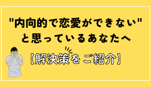 内向的で恋愛ができないと思っているあなたへ【解決策をご紹介】